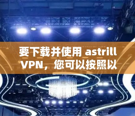 要下载并使用 astrill VPN，您可以按照以下步骤操作
