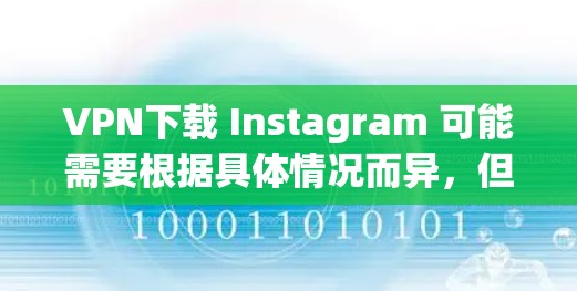 VPN下载 Instagram 可能需要根据具体情况而异，但以下是一些通用的步骤和方法，供您参考