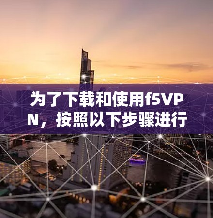 为了下载和使用f5VPN，按照以下步骤进行