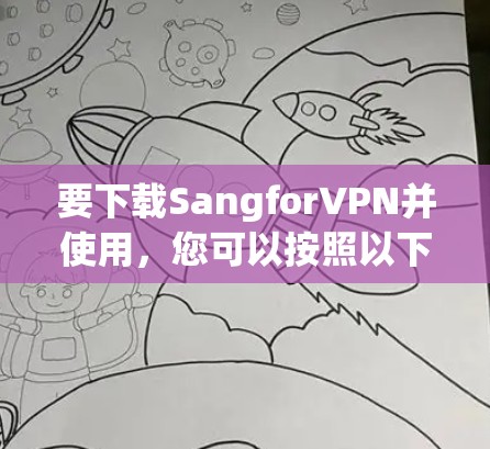 要下载SangforVPN并使用，您可以按照以下步骤操作