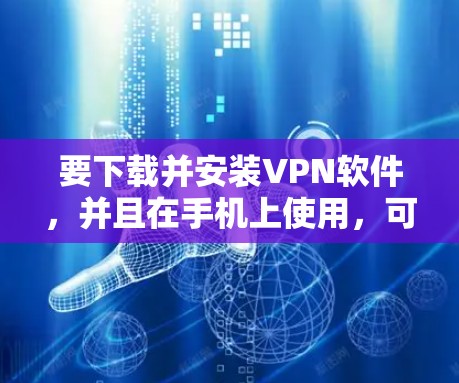 要下载并安装VPN软件，并且在手机上使用，可以按照以下步骤进行
