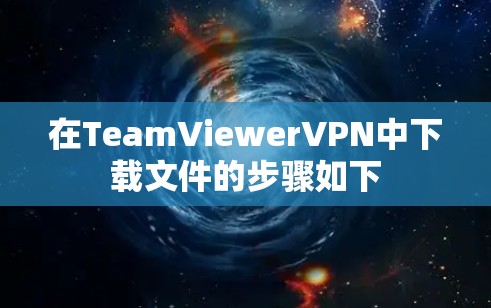 在TeamViewerVPN中下载文件的步骤如下