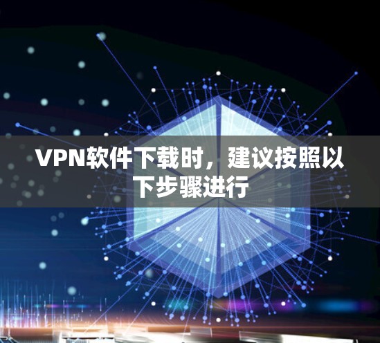 VPN软件下载时，建议按照以下步骤进行