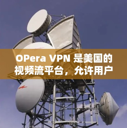 OPera VPN 是美国的视频流平台，允许用户在视频流平台上上传和下载视频。如果你想下载 OPera VPN，可以按照以下步骤进行