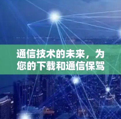 通信技术的未来，为您的下载和通信保驾护航