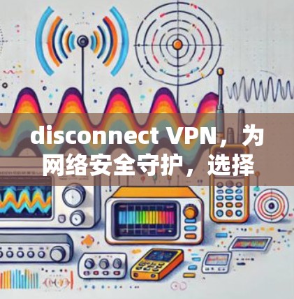 disconnect VPN，为网络安全守护，选择一款实用的Mac版本