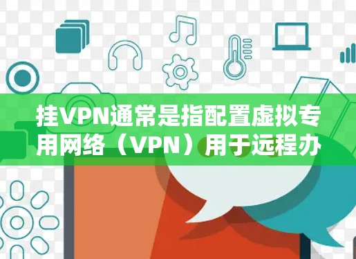 挂VPN通常是指配置虚拟专用网络（VPN）用于远程办公、VPN服务等。以下是一些步骤，帮助您完成挂VPN配置