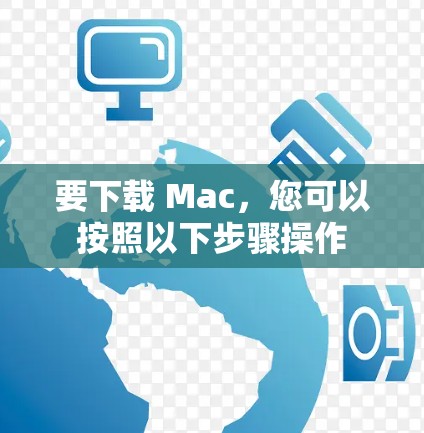 要下载 Mac，您可以按照以下步骤操作