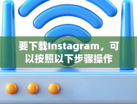 要下载Instagram，可以按照以下步骤操作