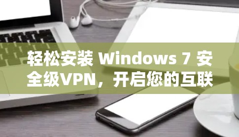 轻松安装 Windows 7 安全级VPN，开启您的互联网安全之旅