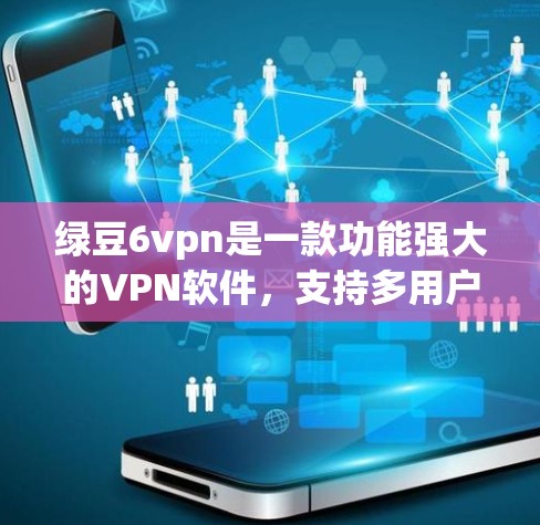 绿豆6vpn是一款功能强大的VPN软件，支持多用户和多目标连接。以下是下载和使用绿豆6vpn的步骤说明