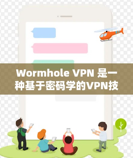 Wormhole VPN 是一种基于密码学的VPN技术，旨在提供高度的安全和可靠的网络连接。以下是一些关于 wormhole VPN 的详细信息，帮助您更好地理解和使用该技术