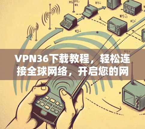 VPN36下载教程，轻松连接全球网络，开启您的网络探索之旅
