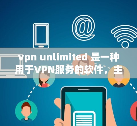 vpn unlimited 是一种用于VPN服务的软件，主要用于下载和安装VPN相关的软件，以增强网络安全和隐私保护。以下是关于如何下载VPN unlimited 软件的建议