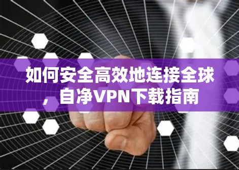 如何安全高效地连接全球，自净VPN下载指南