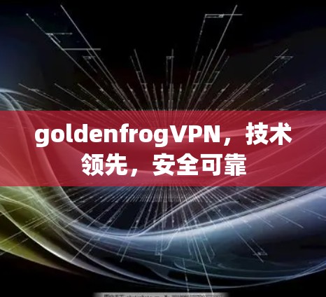 goldenfrogVPN，技术领先，安全可靠