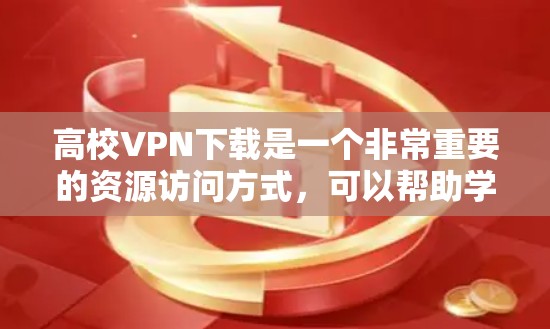 高校VPN下载是一个非常重要的资源访问方式，可以帮助学生获取丰富的学习资料和课程资源。然而，使用VPN下载高校资源时，需要注意以下几点