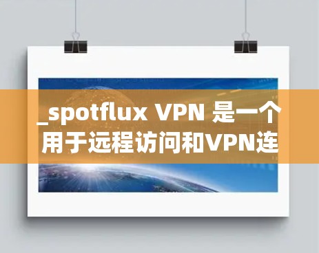 _spotflux VPN 是一个用于远程访问和VPN连接的软件，通常需要在合法的VPN服务器上运行。以下是一些建议，帮助你顺利下载和使用Spotflux VPN