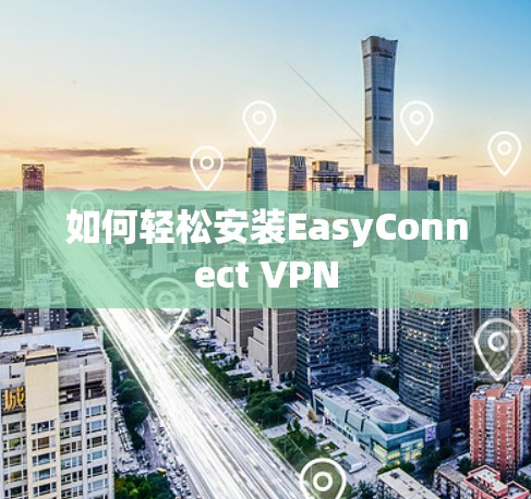 如何轻松安装EasyConnect VPN