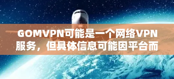 GOMVPN可能是一个网络VPN服务，但具体信息可能因平台而异。通常，网络VPN服务需要注册、登录、选择协议（如VPN、VPN+VPN+等步骤。以下是常见的步骤和注意事项
