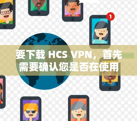 要下载 HCS VPN，首先需要确认您是否在使用特定的平台或服务。以下是一个通用的下载指南