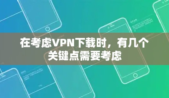 在考虑VPN下载时，有几个关键点需要考虑