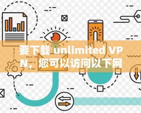 要下载 unlimited VPN，您可以访问以下网站，通常这些网站提供免费的 VPN 服务