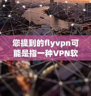 您提到的flyvpn可能是指一种VPN软件，也可能是某种特定的VPN服务。由于flyvpn没有明确的上下文，我可能需要做一些假设来回答您的问题