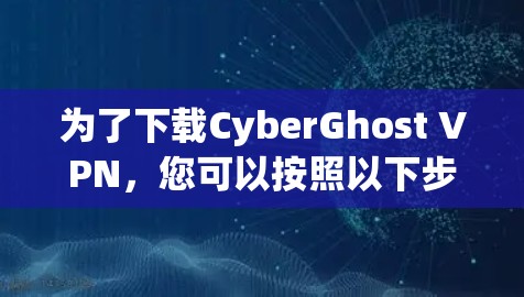 为了下载CyberGhost VPN，您可以按照以下步骤操作