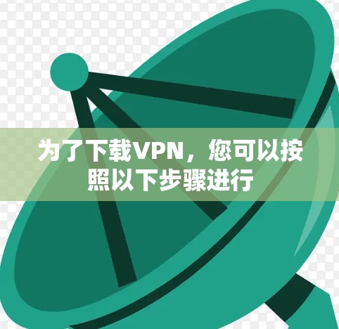为了下载VPN，您可以按照以下步骤进行