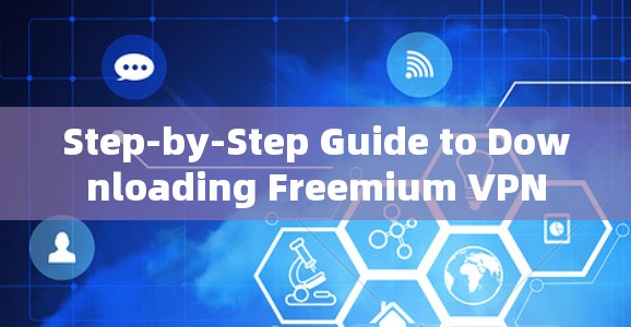 Step-by-Step Guide to Downloading Freemium VPN