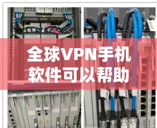 全球VPN手机软件可以帮助用户访问其他国家的网络，从而实现远程办公或旅行。以下是几个推荐的全球VPN应用