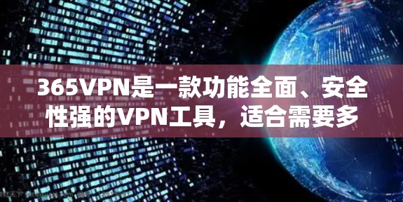 365VPN是一款功能全面、安全性强的VPN工具，适合需要多端访问、快速登录和安全保护的用户。以下是详细的总结