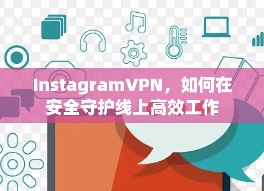 InstagramVPN，如何在安全守护线上高效工作