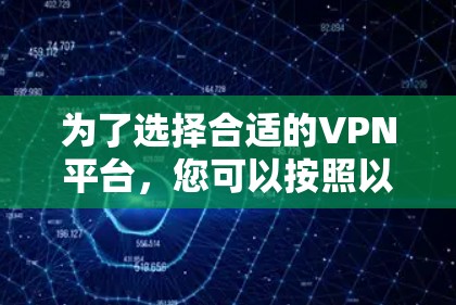为了选择合适的VPN平台，您可以按照以下步骤进行