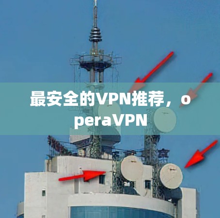 最安全的VPN推荐，operaVPN