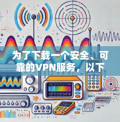 为了下载一个安全、可靠的VPN服务，以下是一些选择