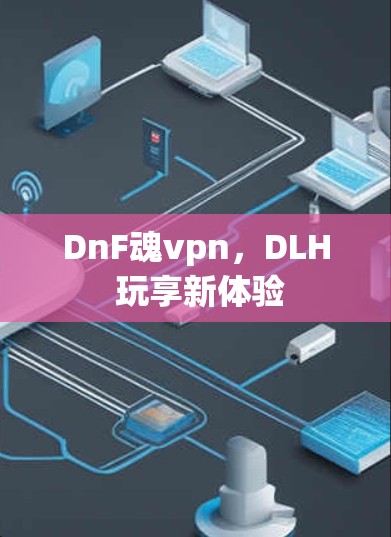 DnF魂vpn，DLH 玩享新体验