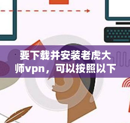要下载并安装老虎大师vpn，可以按照以下步骤操作