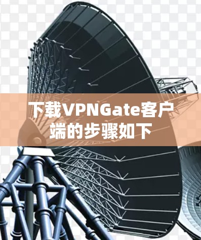 下载VPNGate客户端的步骤如下