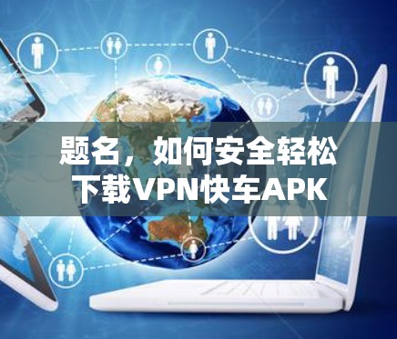 题名，如何安全轻松下载VPN快车APK