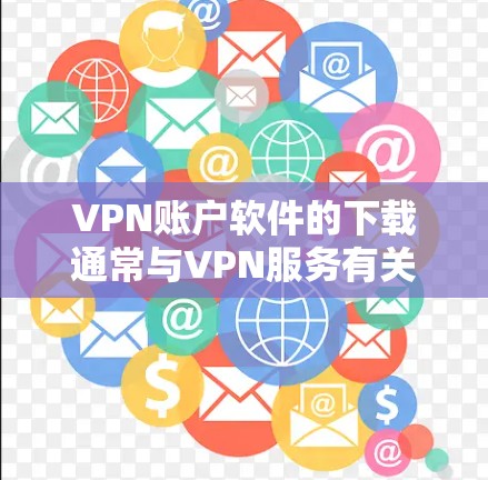 VPN账户软件的下载通常与VPN服务有关，具体取决于您需要的功能和需求。以下是一些常见的VPN账户软件及其下载链接