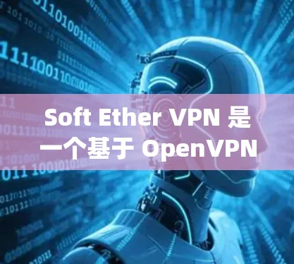 Soft Ether VPN 是一个基于 OpenVPN 的 VPN 工具，支持多端访问，且免费。它是一个流行的、安全且易于使用的VPN软件