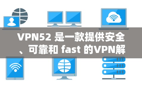 VPN52 是一款提供安全、可靠和 fast 的VPN解决方案。如果你对 VPN 有需求，可以考虑下载并使用 VPN 52 来连接国际互联网