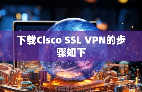 下载Cisco SSL VPN的步骤如下