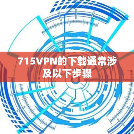 715VPN的下载通常涉及以下步骤