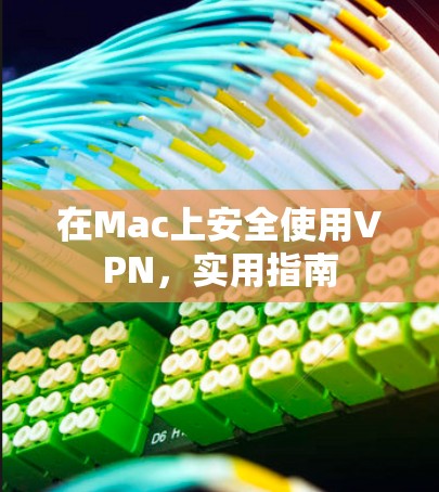 在Mac上安全使用VPN，实用指南