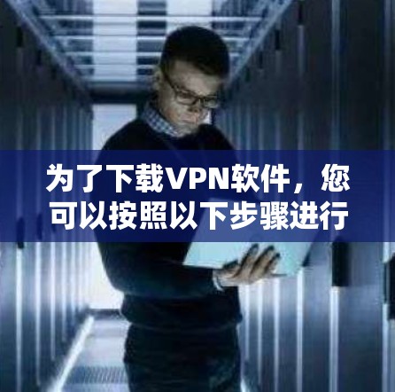 为了下载VPN软件，您可以按照以下步骤进行