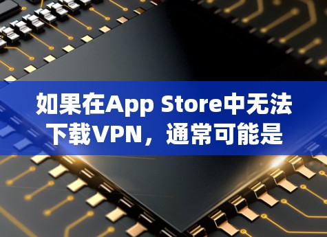 如果在App Store中无法下载VPN,通常可能是因为以下几个原因 如果在App Store中无法下载VPN,通常可能是因为以下几个原因