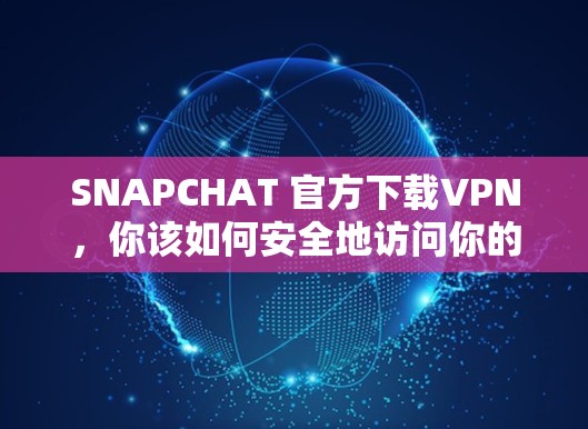 SNAPCHAT 官方下载VPN,你该如何安全地访问你的社交平台? SNAPCHAT 官方下载VPN,你该如何安全地访问你的社交平台?